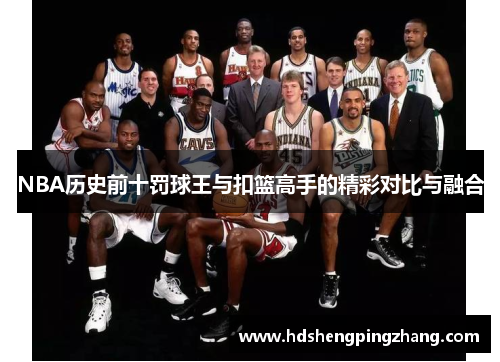 NBA历史前十罚球王与扣篮高手的精彩对比与融合